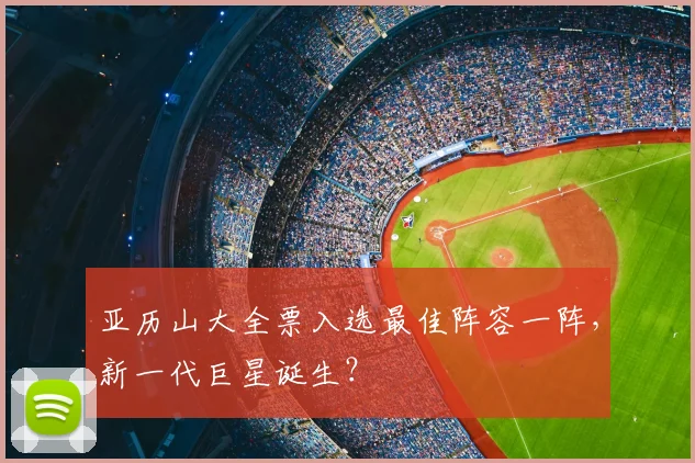 亚历山大全票入选最佳阵容一阵,新一代巨星诞生?