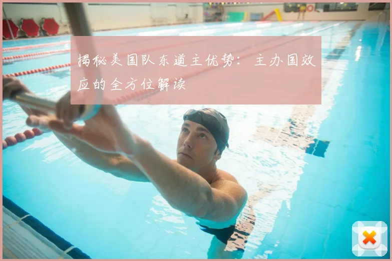 揭秘美国队东道主优势:主办国效应的全方位解读
