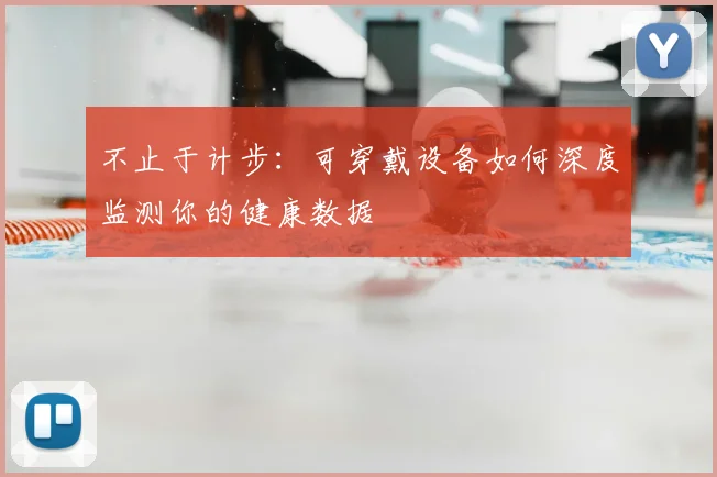 不止于计步:可穿戴设备如何深度监测你的健康数据