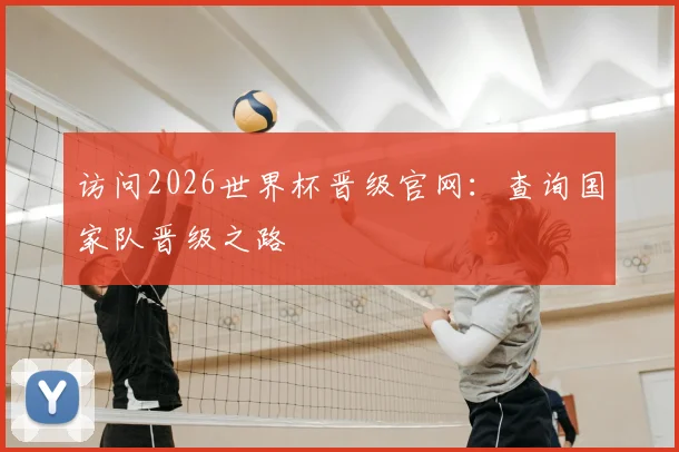 访问2026世界杯晋级官网:查询国家队晋级之路