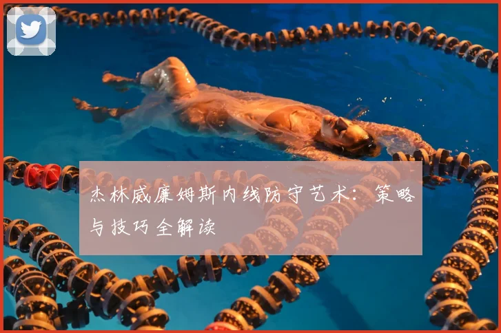 杰林威廉姆斯内线防守艺术：策略与技巧全解读