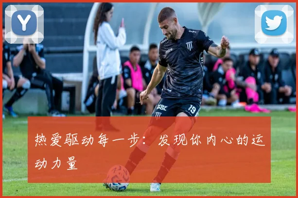 热爱驱动每一步：发现你内心的运动力量