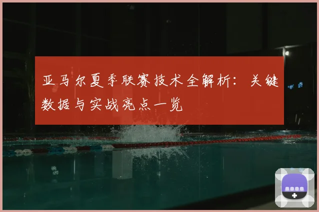 亚马尔夏季联赛技术全解析：关键数据与实战亮点一览