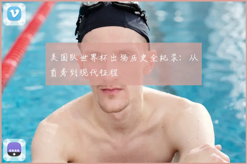 美国队世界杯出场历史全纪录:从首秀到现代征程