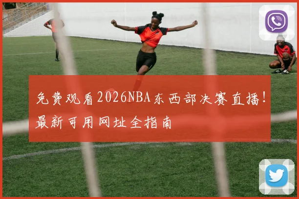 免费观看2026NBA东西部决赛直播!最新可用网址全指南