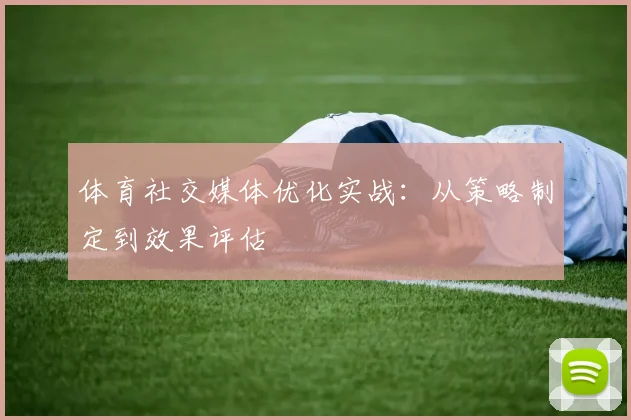体育社交媒体优化实战:从策略制定到效果评估
