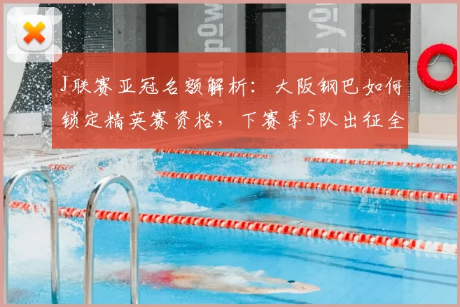 J联赛亚冠名额解析：大阪钢巴如何锁定精英赛资格，下赛季5队出征全攻略