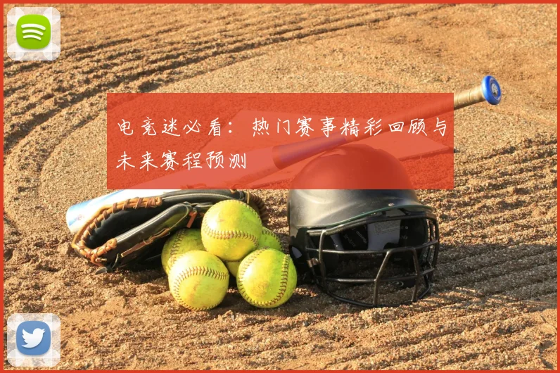 电竞迷必看：热门赛事精彩回顾与未来赛程预测