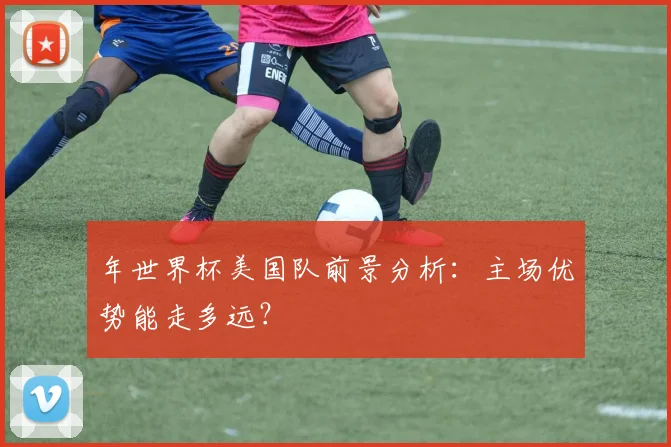 年世界杯美国队前景分析:主场优势能走多远?