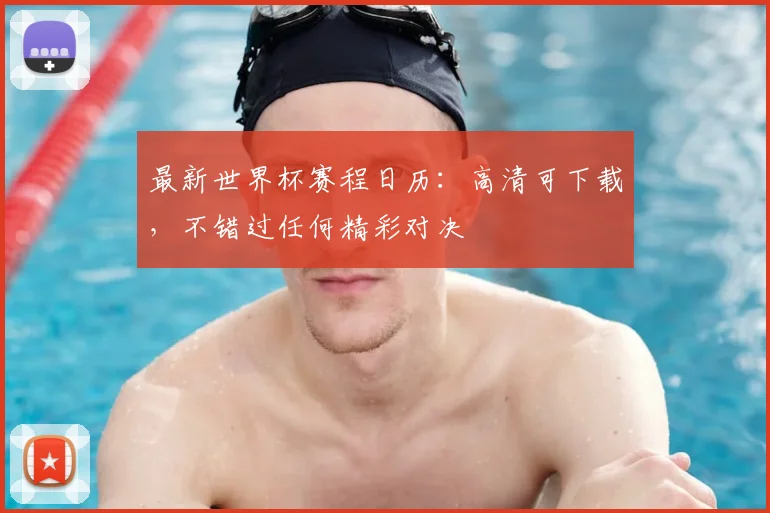 最新世界杯赛程日历:高清可下载,不错过任何精彩对决