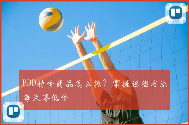 PDD特价商品怎么抢?掌握这些方法每天享低价