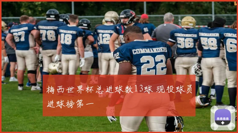 梅西世界杯总进球数13球 现役球员进球榜第一