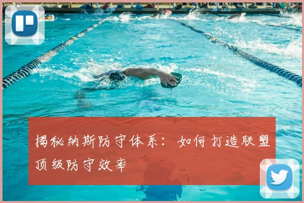 揭秘纳斯防守体系:如何打造联盟顶级防守效率