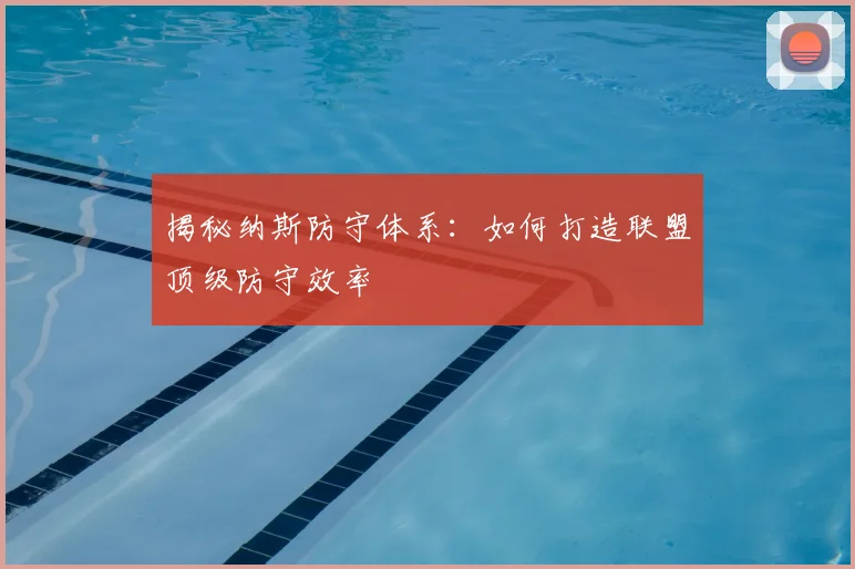 揭秘纳斯防守体系:如何打造联盟顶级防守效率